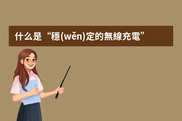 什么是“穩(wěn)定的無線充電”？